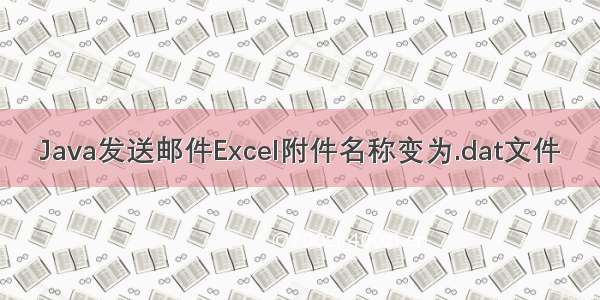 Java发送邮件Excel附件名称变为.dat文件