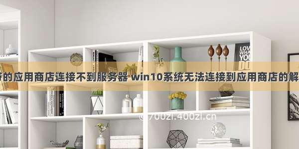 电脑自带的应用商店连接不到服务器 win10系统无法连接到应用商店的解决方法...