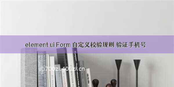 element ui Form 自定义校验规则 验证手机号