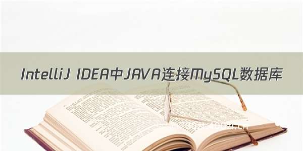 IntelliJ IDEA中JAVA连接MySQL数据库