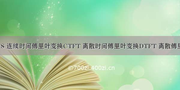 傅里叶级数FS 连续时间傅里叶变换CTFT 离散时间傅里叶变换DTFT 离散傅里叶变换DFT