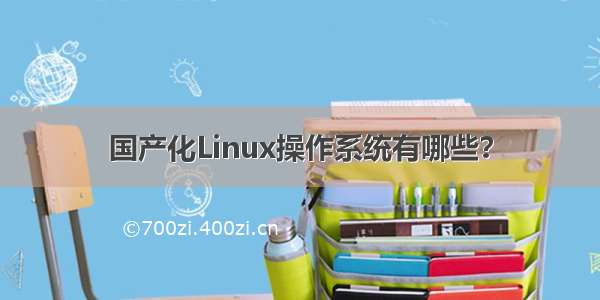 国产化Linux操作系统有哪些？