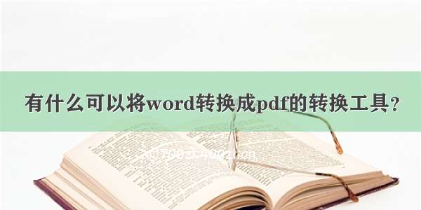 有什么可以将word转换成pdf的转换工具？