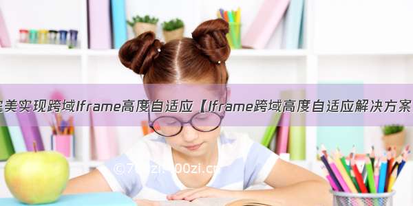 完美实现跨域Iframe高度自适应【Iframe跨域高度自适应解决方案】