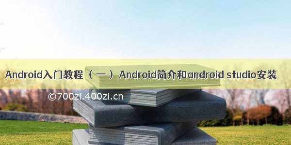 Android入门教程 （一） Android简介和android studio安装