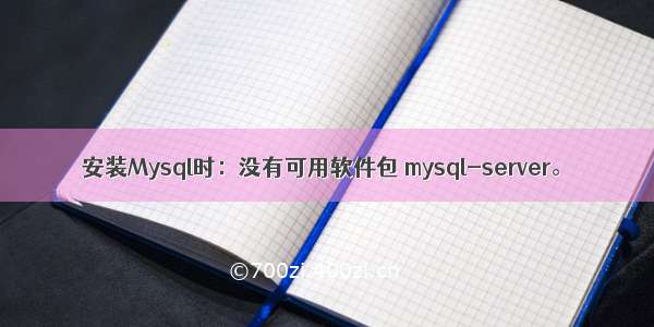 安装Mysql时：没有可用软件包 mysql-server。