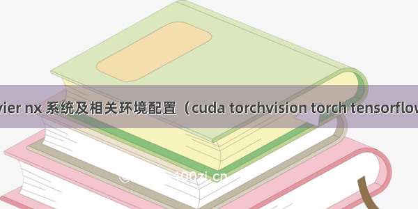 jetson xavier nx 系统及相关环境配置（cuda torchvision torch tensorflow opencv）