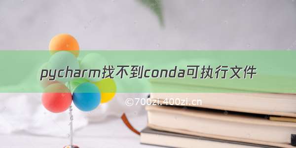 pycharm找不到conda可执行文件