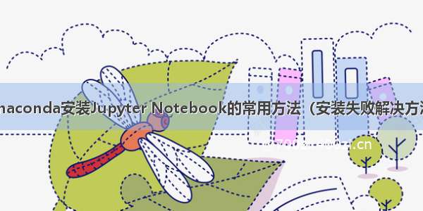 Anaconda安装Jupyter Notebook的常用方法（安装失败解决方法）