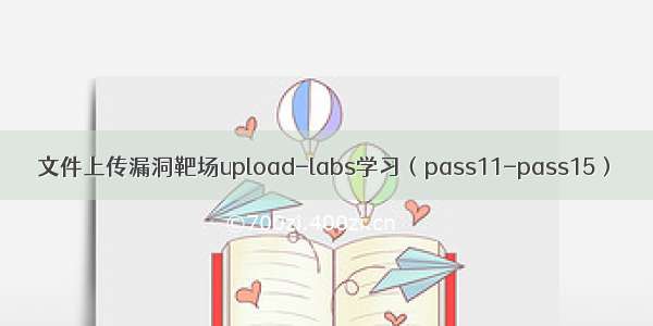 文件上传漏洞靶场upload-labs学习（pass11-pass15）