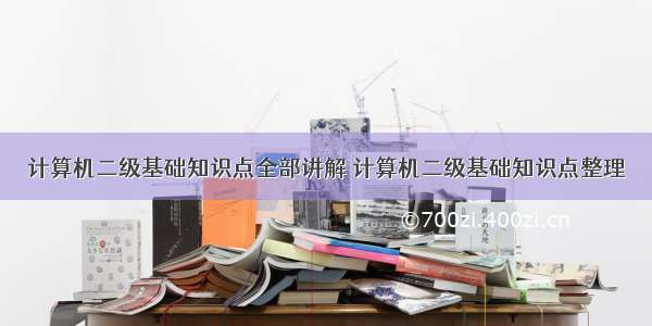 计算机二级基础知识点全部讲解 计算机二级基础知识点整理