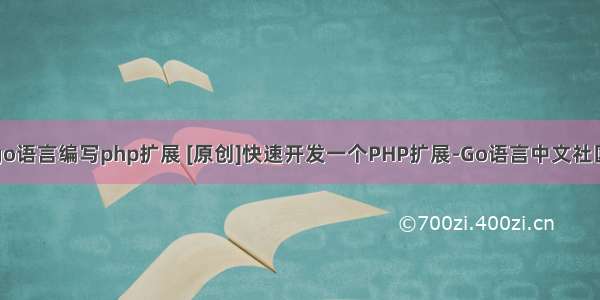 go语言编写php扩展 [原创]快速开发一个PHP扩展-Go语言中文社区