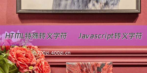 HTML特殊转义字符    Javascript转义字符