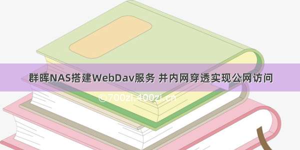 群晖NAS搭建WebDav服务 并内网穿透实现公网访问