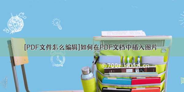 [PDF文件怎么编辑]如何在PDF文档中插入图片