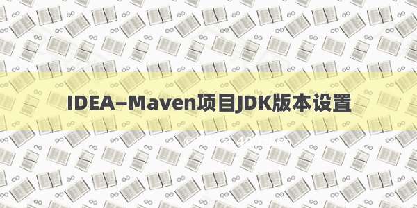 IDEA—Maven项目JDK版本设置