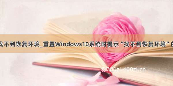 笔记本重置找不到恢复环境_重置Windows10系统时提示“找不到恢复环境”的解决方案...