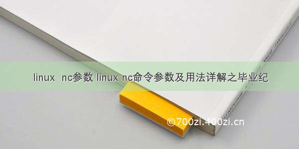 linux  nc参数 linux nc命令参数及用法详解之毕业纪