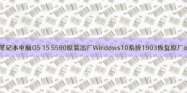 Dell戴尔笔记本电脑G5 15 5590原装出厂Windows10系统1903恢复原厂oem系统