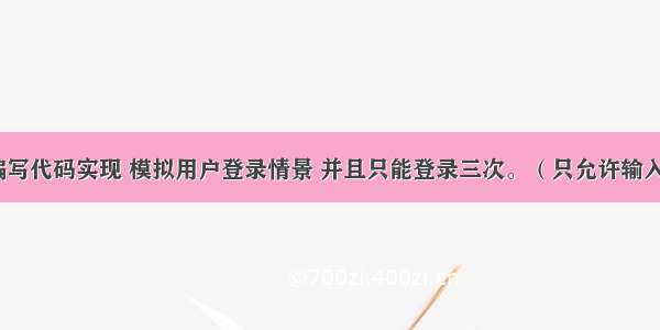 C语言：编写代码实现 模拟用户登录情景 并且只能登录三次。（只允许输入三次密码 