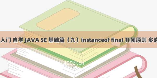 零基础入门 自学 JAVA SE 基础篇（九）instanceof final 开闭原则 多态 抽象(