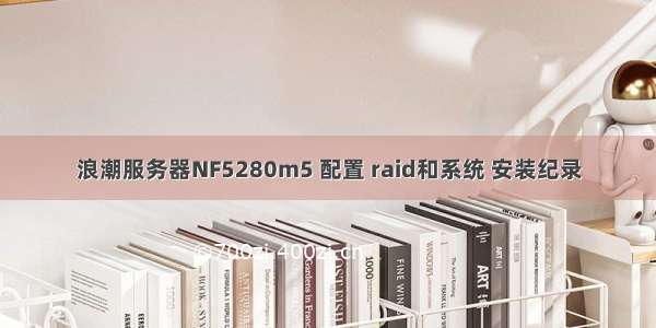 浪潮服务器NF5280m5 配置 raid和系统 安装纪录