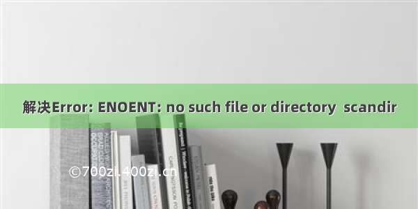 解决Error: ENOENT: no such file or directory  scandir