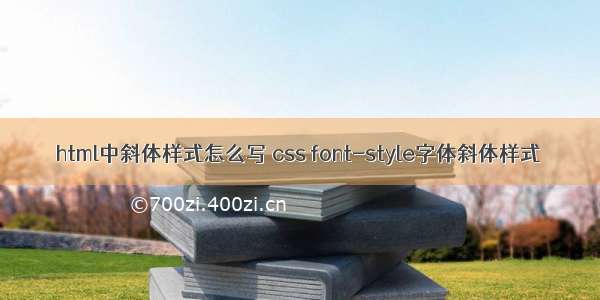 html中斜体样式怎么写 css font-style字体斜体样式