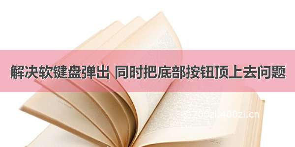 解决软键盘弹出 同时把底部按钮顶上去问题