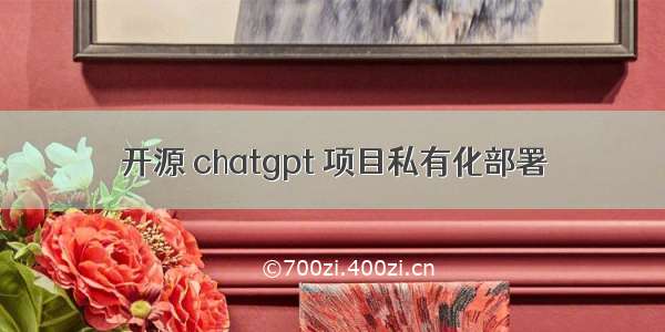 开源 chatgpt 项目私有化部署