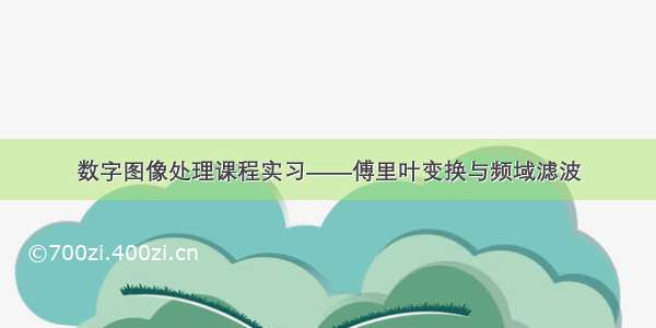 数字图像处理课程实习——傅里叶变换与频域滤波