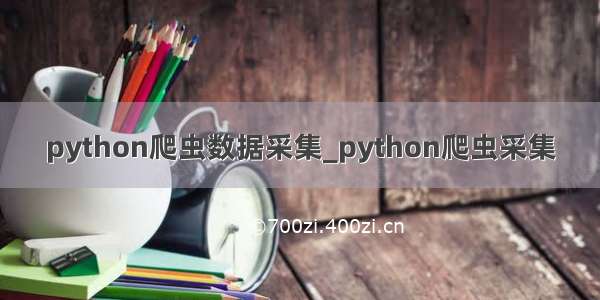 python爬虫数据采集_python爬虫采集