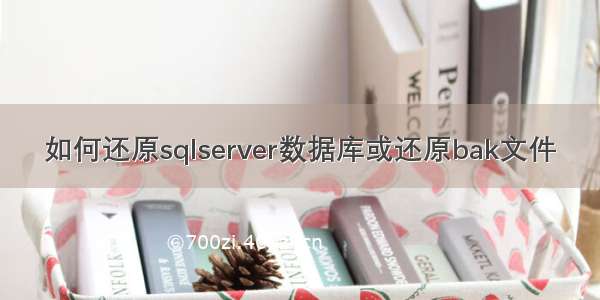 如何还原sqlserver数据库或还原bak文件