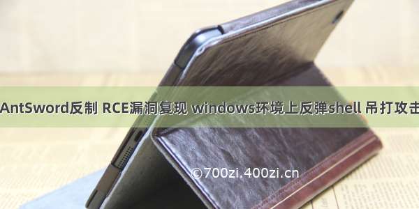 中国蚁剑AntSword反制 RCE漏洞复现 windows环境上反弹shell 吊打攻击你的黑客