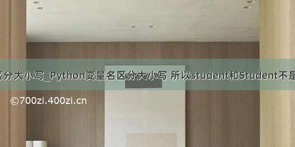 python变量名区分大小写_Python变量名区分大小写 所以student和Student不是同一个变量。...