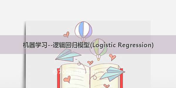 机器学习--逻辑回归模型(Logistic Regression)