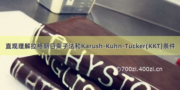 直观理解拉格朗日乘子法和Karush-Kuhn-Tucker(KKT)条件