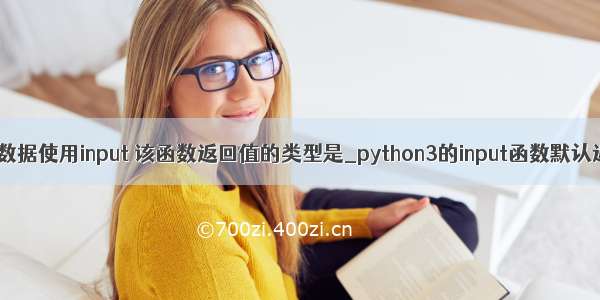 在python中输入数据使用input 该函数返回值的类型是_python3的input函数默认返回值都是str...