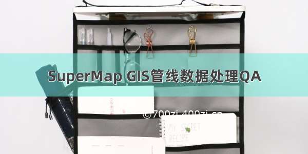 SuperMap GIS管线数据处理QA
