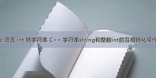 c 语言 int 转字符串 C++ 字符串string和整数int的互相转化操作