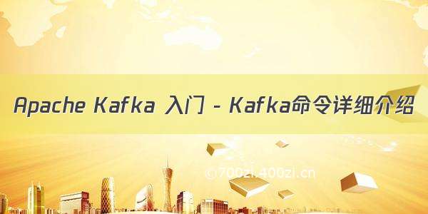 Apache Kafka 入门 - Kafka命令详细介绍