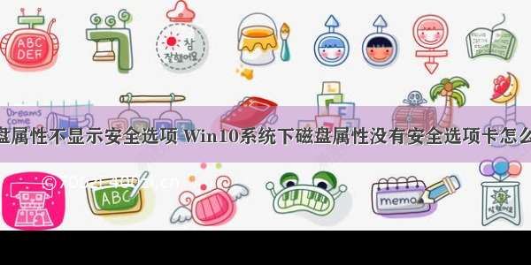 计算机c盘属性不显示安全选项 Win10系统下磁盘属性没有安全选项卡怎么解决？...