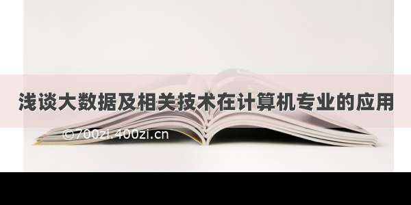 浅谈大数据及相关技术在计算机专业的应用