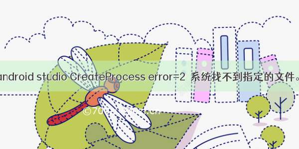 android studio CreateProcess error=2  系统找不到指定的文件。