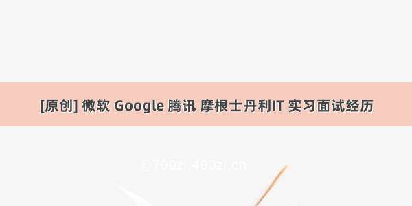 [原创] 微软 Google 腾讯 摩根士丹利IT 实习面试经历