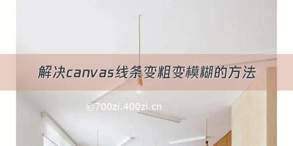 解决canvas线条变粗变模糊的方法