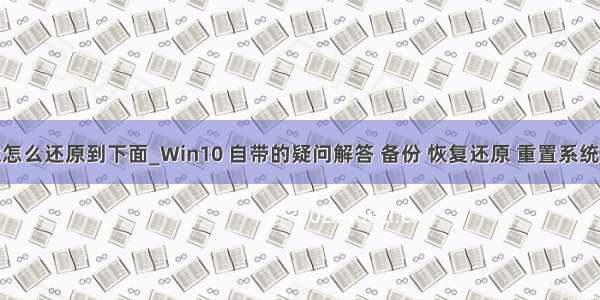 win10任务栏怎么还原到下面_Win10 自带的疑问解答 备份 恢复还原 重置系统怎么使用？...