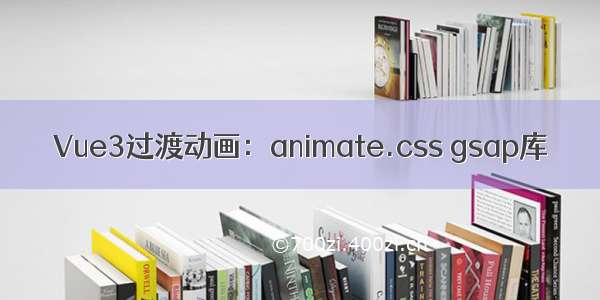 Vue3过渡动画：animate.css gsap库