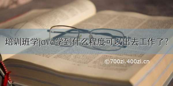 培训班学java学到什么程度可以出去工作了？