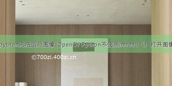 python无法运行图像_OpenCV Python不使用imread（）打开图像